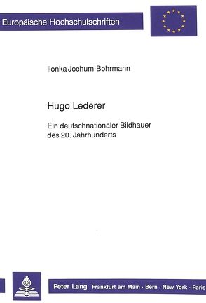 Hugo Lederer- Ein deutschnationaler Bildhauer des 20. Jahrhunderts von Jochum-Bohrmann,  Ilonka