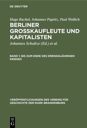 Hugo Rachel; Johannes Papritz; Paul Wallich: Berliner Großkaufleute und Kapitalisten / Bis zum Ende des Dreißigjährigen Krieges von Heinrich,  Gerd, Papritz,  Johannes, Rachel,  Hugo, Schultze,  Johannes, Wallich,  Henry C., Wallich,  Paul