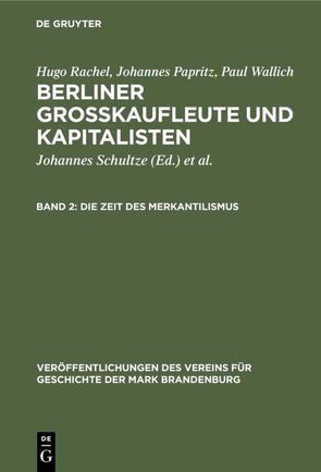 Hugo Rachel; Johannes Papritz; Paul Wallich: Berliner Großkaufleute und Kapitalisten / Die Zeit des Merkantilismus von Heinrich,  Gerd, Papritz,  Johannes, Rachel,  Hugo, Schultze,  Johannes, Wallich,  Henry C., Wallich,  Paul