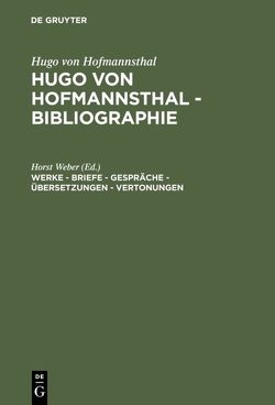 Hugo von Hofmannsthal: Hugo von Hofmannsthal – Bibliographie / Werke – Briefe – Gespräche – Übersetzungen – Vertonungen von Weber,  Horst