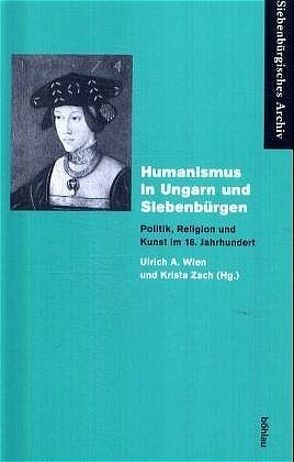 Humanismus in Ungarn und Siebenbürgen von Wien,  Ulrich A., Zach,  Krista