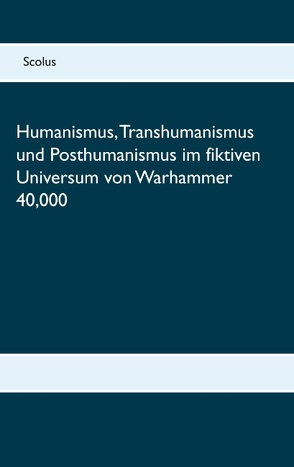 Humanismus, Transhumanismus und Posthumanismus im fiktiven Universum von Warhammer 40,000 von Scolus