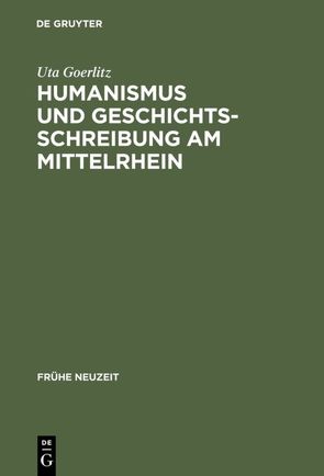 Humanismus und Geschichtsschreibung am Mittelrhein von Goerlitz,  Uta