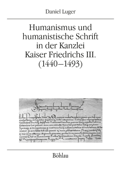 Humanismus und humanistische Schrift in der Kanzlei Kaiser Friedrichs III. (1440-1493) von Luger,  Daniel