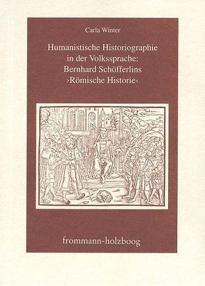 Humanistische Historiographie in der Volkssprache: Bernhard Schöfferlins ›Römische Historie‹ von Winter,  Carla