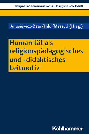 Humanität als religionspädagogisches und -didaktisches Leitmotiv von Anusiewicz-Baer,  Sandra, Hild,  Christian, Massud,  Abdel-Hafiez