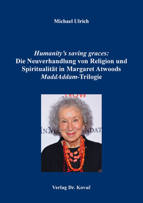 Humanity’s saving graces: Die Neuverhandlung von Religion und Spiritualität in Margaret Atwoods MaddAddam-Trilogie von Ulrich,  Michael