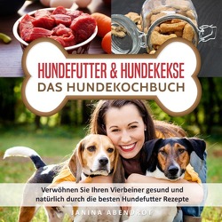 Hundefutter & Hundekekse – Das Hundekochbuch: Verwöhnen Sie Ihren Vierbeiner gesund und natürlich durch die besten Hundefutter Rezepte (Hundefutter selbstgemacht, Hundefutter kochen, Hundeernährung) von Abendrot,  Janina