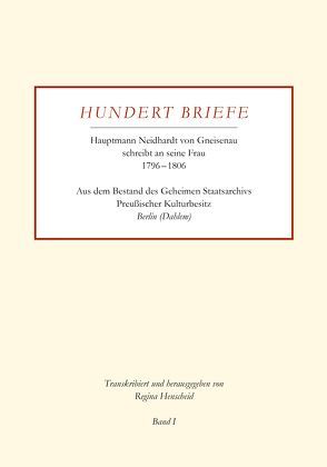 Hundert Briefe – Hauptmann Neidhardt von Gneisenau schreibt an seine Frau 1796 – 1806 | Band I von Henscheid,  Regina
