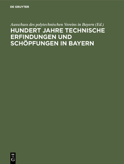 Hundert Jahre technische Erfindungen und Schöpfungen in Bayern von Ausschuss des polytechnischen Vereins in Bayern