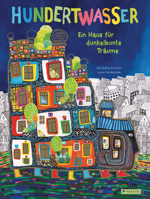 Hundertwasser: Ein Haus für dunkelbunte Träume von Elschner,  Géraldine, Vandevelde,  Lucie