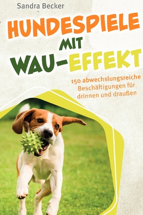 Hundespiele mit Wau-Effekt – 150 abwechslungsreiche Beschäftigungen für drinnen und draußen von Becker,  Sandra