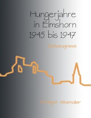 Hungerjahre in Elmshorn 1945 bis 1947 von Altemüller,  Frithjof