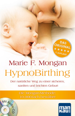 HypnoBirthing. Der natürliche Weg zu einer sicheren, sanften und leichten Geburt. Das Original von Marie F. Mongan – 8. Auflage des Geburtshilfe-Klassikers von Mongan,  Marie F