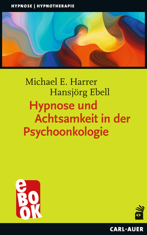 Hypnose und Achtsamkeit in der Psychoonkologie von Ebell,  Hansjörg, Harrer,  Michael E.