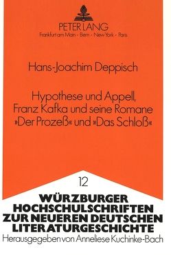 Hypothese und Appell, Franz Kafka und seine Romane «Der Prozeß» und «Das Schloß» von Deppisch,  Hans-Joachim