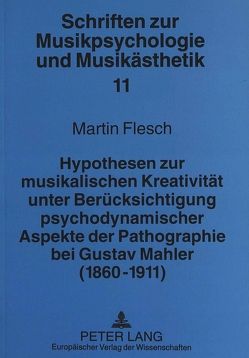 Hypothesen zur musikalischen Kreativität unter Berücksichtigung psychodynamischer Aspekte der Pathographie bei Gustav Mahler (1860-1911) von Flesch,  Martin