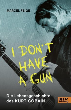 »I don’t have a gun«. Die Lebensgeschichte des Kurt Cobain von Feige,  Marcel, Rothfos & Gabler