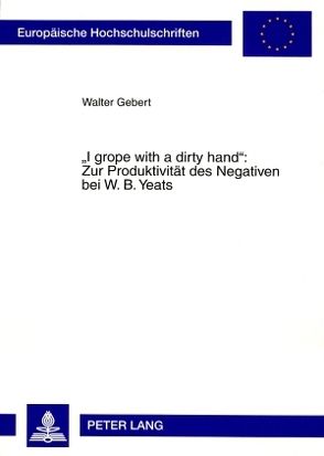 «I grope with a dirty hand»: Zur Produktivität des Negativen bei W. B. Yeats von Gebert,  Walter