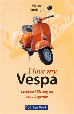 I love my Vespa – Liebeserklärung an eine Legende von Dörflinger,  Michael