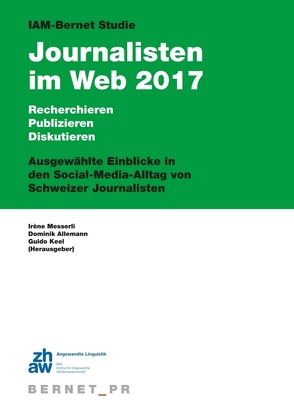 IAM-Bernet Studie Journalisten im Web 2017 von Allemann,  Dominik, Keel,  Guido, Messerli,  Irène