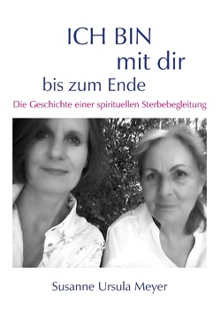 ICH BIN mit dir bis zum Ende. Die Geschichte einer spirituellen Sterbebegleitung von Meyer,  Susanne Ursula