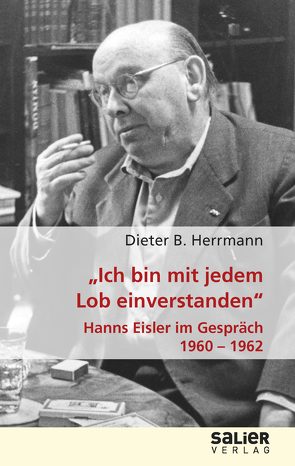 „Ich bin mit jedem Lob einverstanden“ – Hanns Eisler im Gespräch 1960-1962 von Herrmann,  Dieter B.