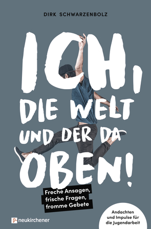 Ich, die Welt und DER da oben! – Freche Ansagen, frische Fragen, fromme Gebete von Schwarzenbolz,  Dirk