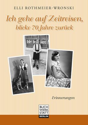 Ich gehe auf Zeitreisen, blicke 70 Jahre zurück von Rothmeier-Wronski,  Elli