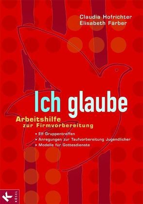 Ich glaube – Arbeitshilfe zur Firmvorbereitung. Elf Gruppentreffen. Anregungen zur Taufvorbereitung Jugendl. u.a. von Färber,  Elisabeth, Hofrichter,  Claudia