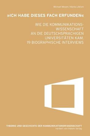 ‚Ich habe dieses Fach erfunden‘ – Wie die Kommunikationswissenschaft an die deutschsprachigen Universitäten kam. 19 biografische Interviews von Löblich,  Maria, Meyen,  Michael