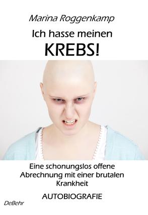 Ich hasse meinen Krebs! Eine schonungslos offene Abrechnung mit einer brutalen Krankheit – Autobiografie von Roggenkamp,  Marina