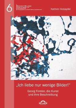 „Ich liebe nur wenige Bilder!“: Georg Forster, die Kunst und ihre Beschreibung von Holzapfel,  Kathrin