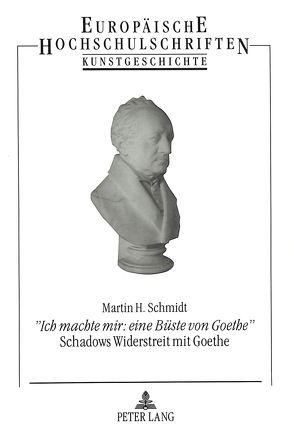 «Ich machte mir: eine Büste von Goethe»- Schadows Widerstreit mit Goethe von Schmidt