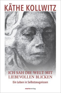 Ich sah die Welt mit liebevollen Blicken von Kollwitz,  Hans, Kollwitz,  Käthe