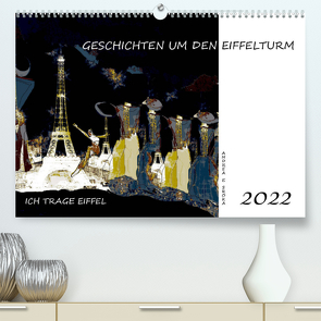 Ich trage Eiffel – Geschichten um den Eiffelturm (Premium, hochwertiger DIN A2 Wandkalender 2022, Kunstdruck in Hochglanz) von E. Sroka,  Andrea