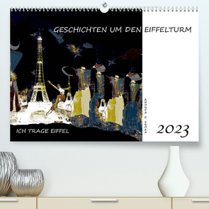 Ich trage Eiffel – Geschichten um den Eiffelturm (Premium, hochwertiger DIN A2 Wandkalender 2023, Kunstdruck in Hochglanz) von E. Sroka,  Andrea