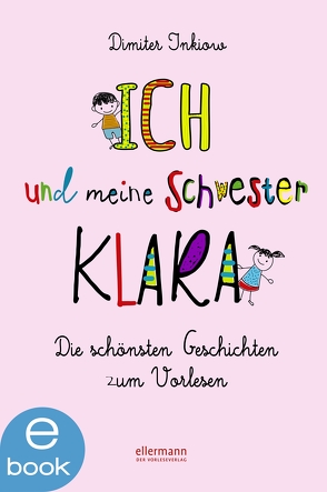 Ich und meine Schwester Klara. Die schönsten Geschichten zum Vorlesen von Inkiow,  Dimiter