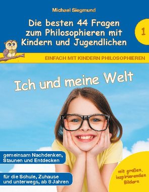 Ich und meine Welt – Die besten 44 Fragen zum Philosophieren mit Kindern und Jugendlichen von Siegmund,  Michael