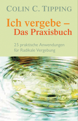 Ich vergebe – Das Praxisbuch von Schossig,  Matthias, Tipping,  Colin C.