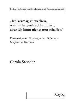 „Ich vermag zu wecken, was in der Seele schlummert, aber ich kann nichts neu schaffen“ von Stender,  Carola