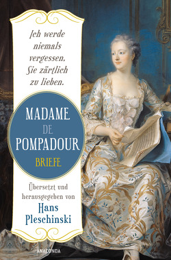 Ich werde niemals vergessen, Sie zärtlich zu lieben: Madame de Pompadour. Briefe von de Pompadour,  Madame, Pleschinski,  Hans