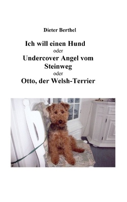 Ich will einen Hund oder Undercover Angel vom Steinweg oder Otto, der Welsh-Terrier von Berthel,  Hans-Dieter