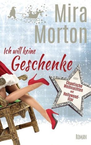 Ich will keine Geschenke oder Chaotische Weihnachten mit Hollywoodstar von Morton,  Mira