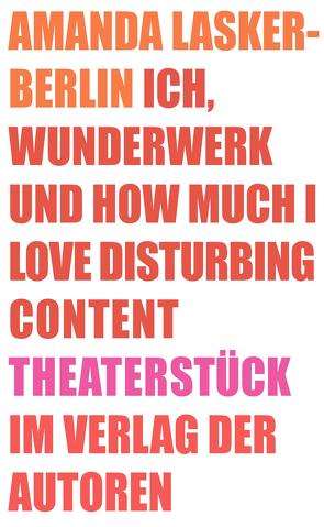 Ich, Wunderwerk und How much I love Disturbing Content von Lasker-Berlin,  Amanda