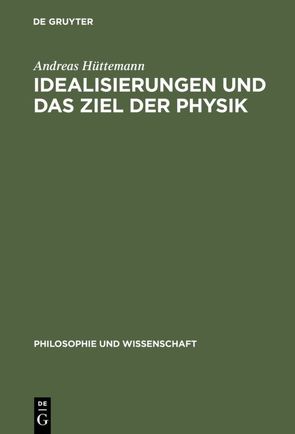 Idealisierungen und das Ziel der Physik von Hüttemann,  Andreas