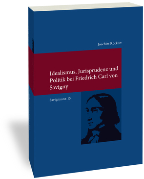 Idealismus, Jurisprudenz und Politik bei Friedrich Carl von Savigny von Rückert,  Joachim