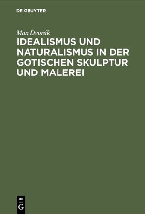 Idealismus und Naturalismus in der gotischen Skulptur und Malerei von Dvorák,  Max