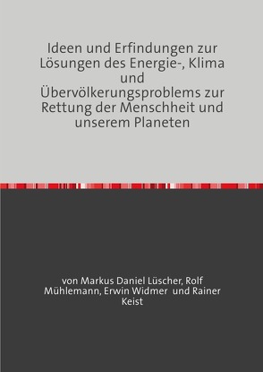 Ideen und Erfindungen zur Lösungen des Energie-, Klima und Übervölkerungsproblems zur Rettung der Menschheit und unserem Planeten von Lüscher,  Markus Daniel