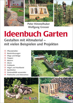 Ideenbuch Garten: Gestalten mit Altmaterial von Grosser,  Wolfgang, Himmelhuber,  Peter